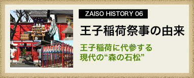 ZAISO HISTORY 06　王子稲荷祭事の由来