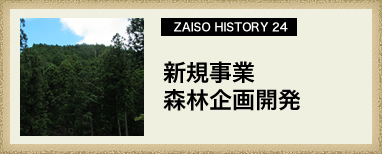 ZAISO HISTORY 23　新規事業　森林企画開発