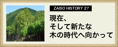 ZAISO HISTORY 27　現在、そして新たな木の時代へ向かって